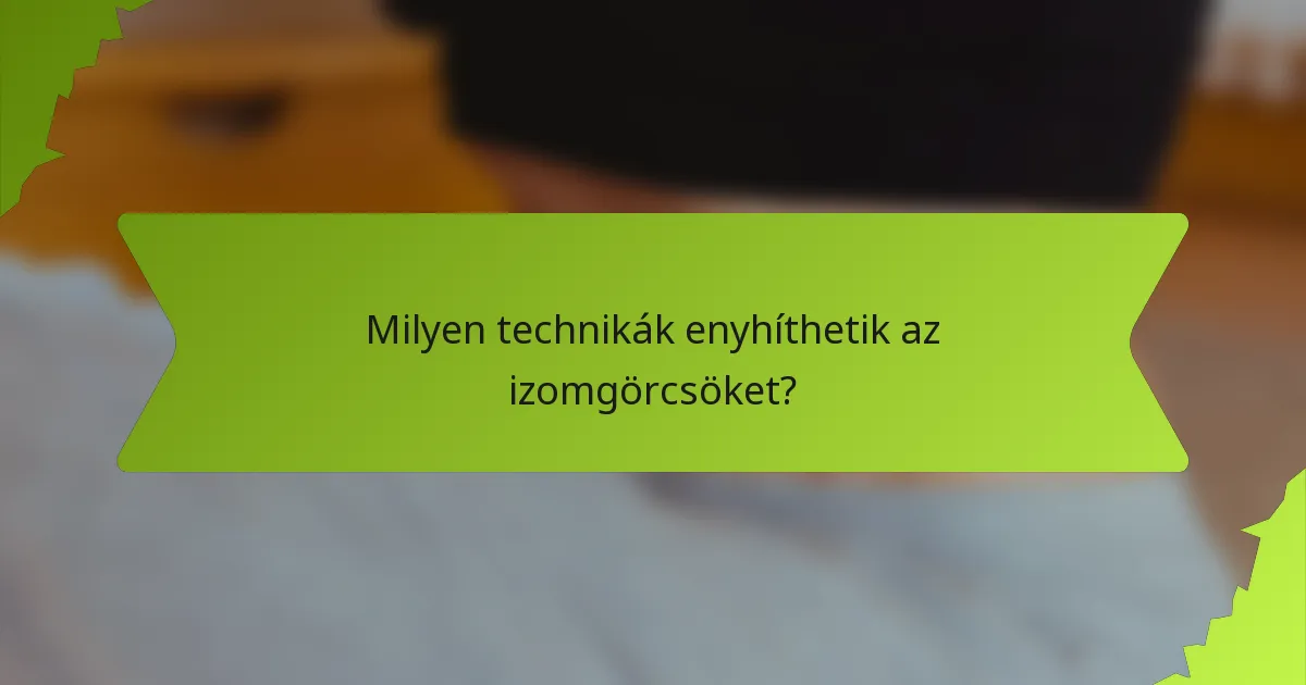 Milyen technikák enyhíthetik az izomgörcsöket?